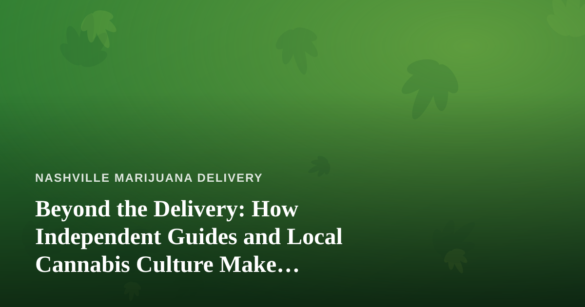 Beyond the Delivery: How Independent Guides and Local Cannabis Culture Make Nashville Unforgettable