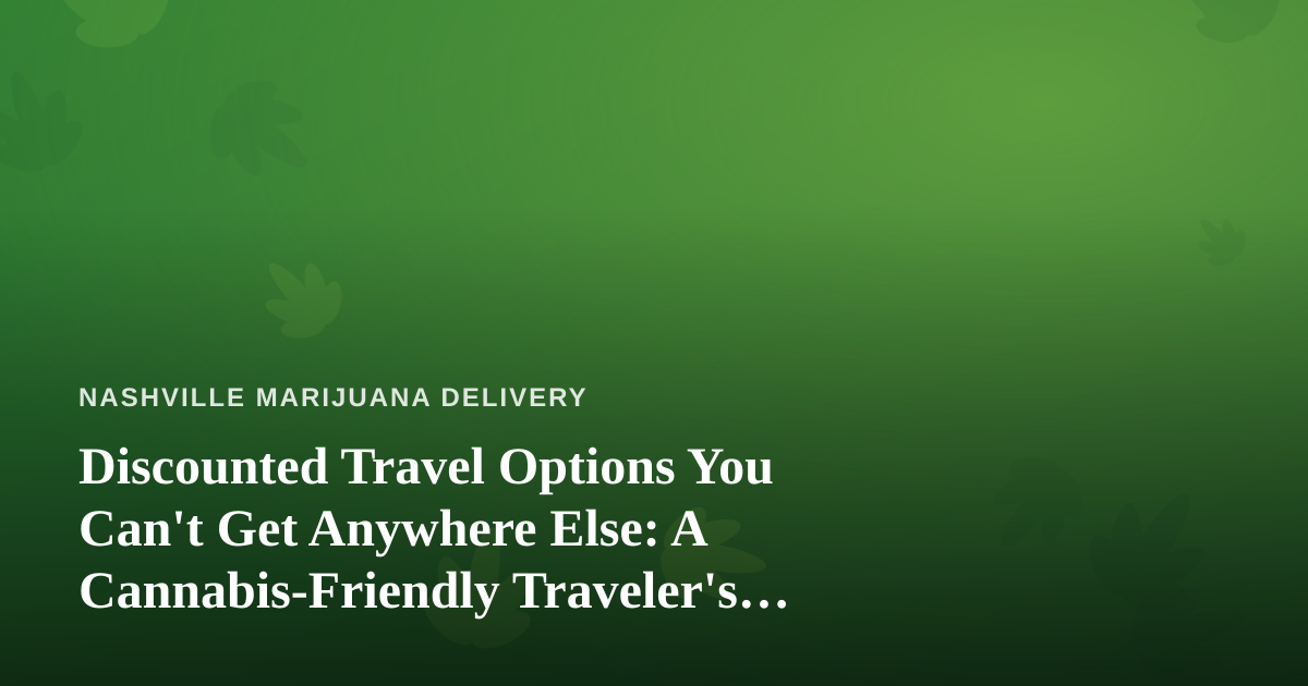 Discounted Travel Options You Can’t Get Anywhere Else: A Cannabis-Friendly Traveler’s Guide