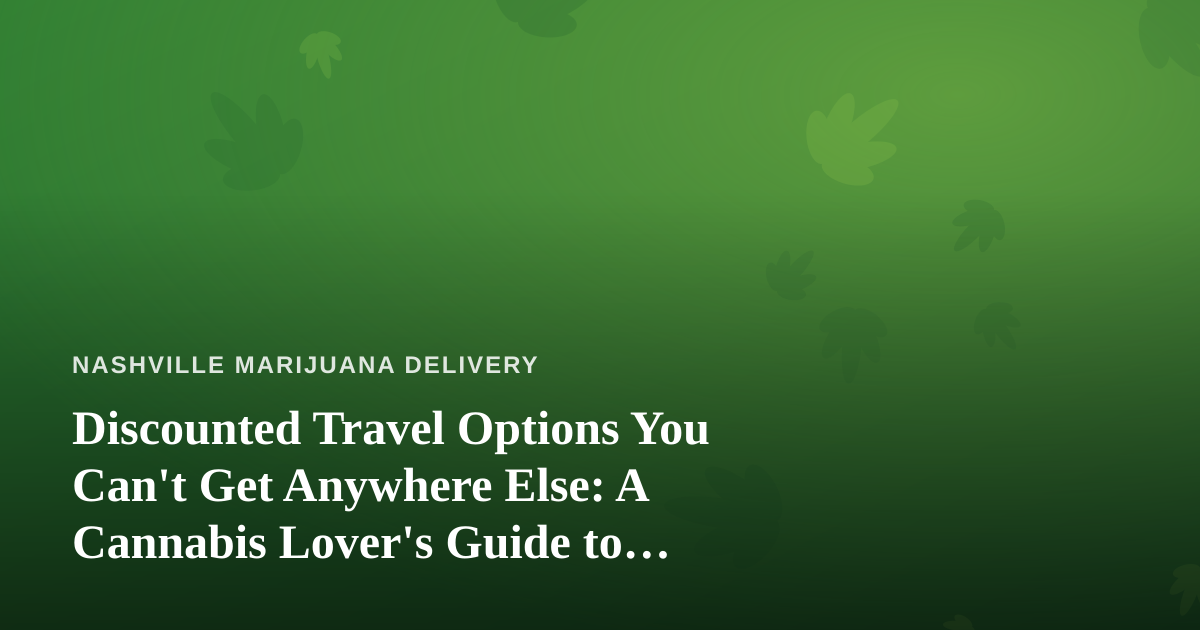 Discounted Travel Options You Can’t Get Anywhere Else: A Cannabis Lover’s Guide to Getting Away