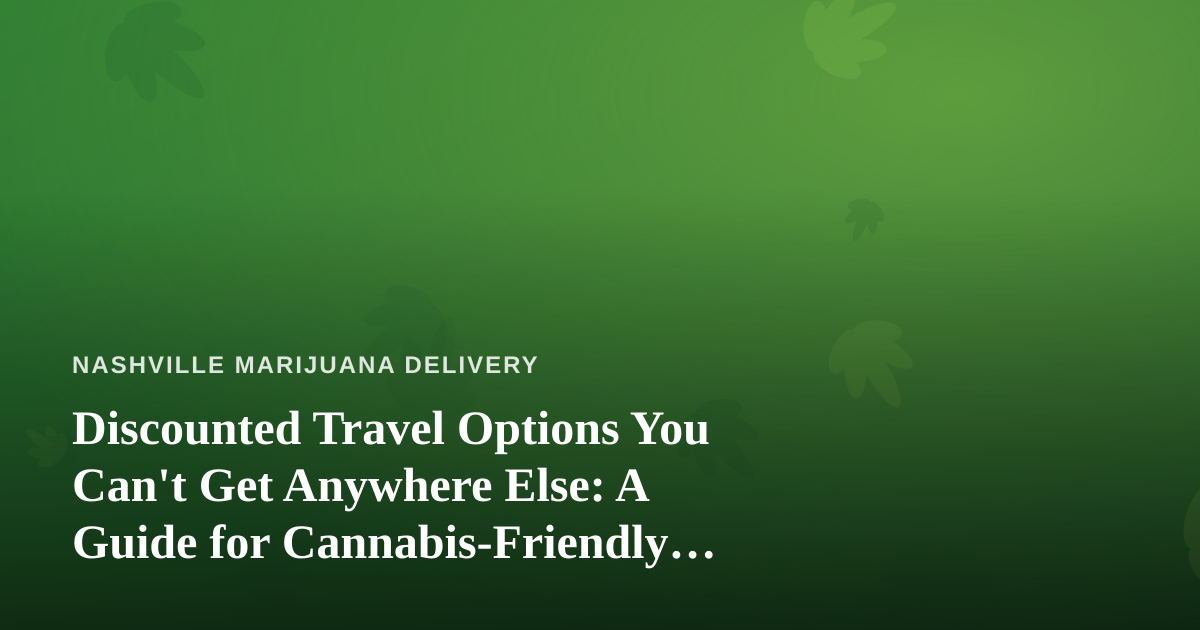 Discounted Travel Options You Can’t Get Anywhere Else: A Guide for Cannabis-Friendly Explorers