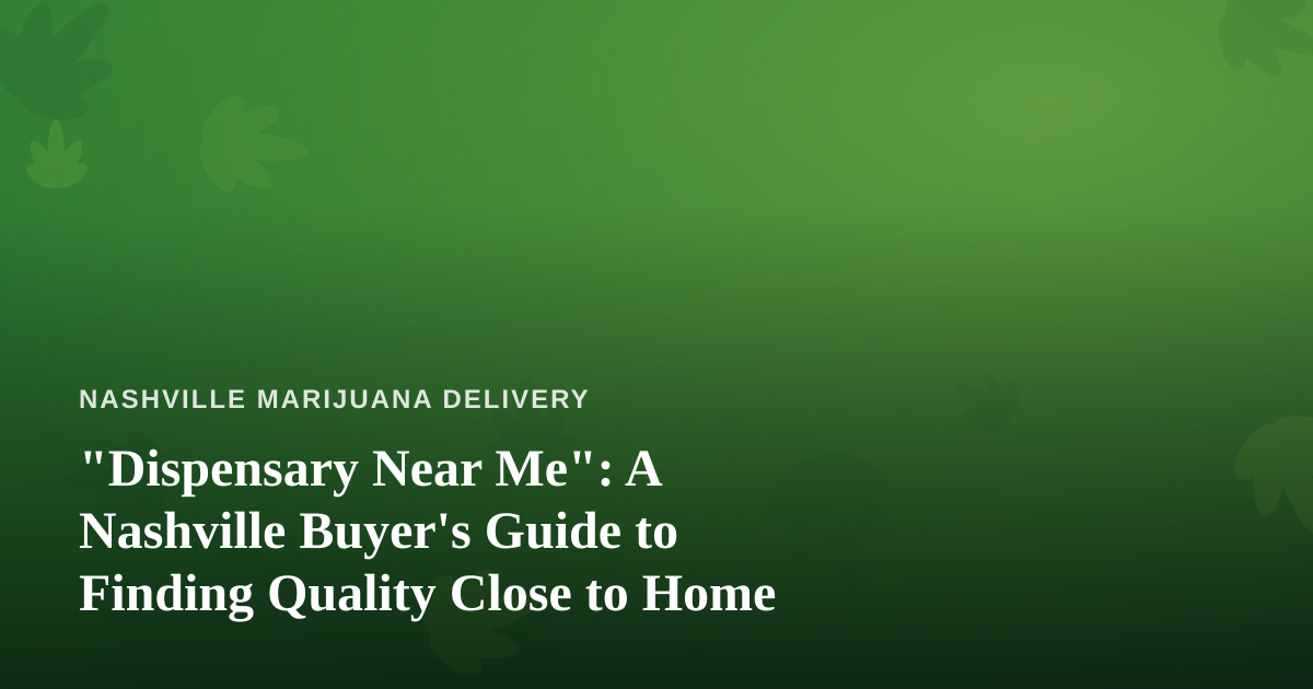 “Dispensary Near Me”: A Nashville Buyer’s Guide to Finding Quality Close to Home