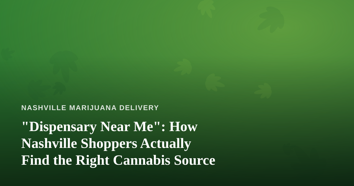 “Dispensary Near Me”: How Nashville Shoppers Actually Find the Right Cannabis Source