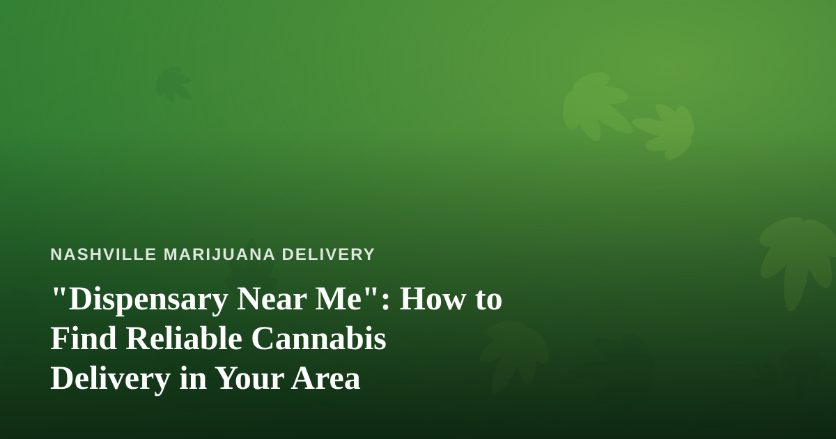 “Dispensary Near Me”: How to Find Reliable Cannabis Delivery in Your Area