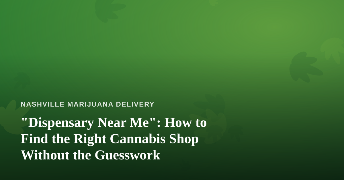 “Dispensary Near Me”: How to Find the Right Cannabis Shop Without the Guesswork