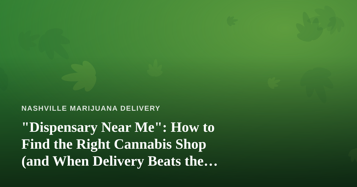 “Dispensary Near Me”: How to Find the Right Cannabis Shop (and When Delivery Beats the Drive)