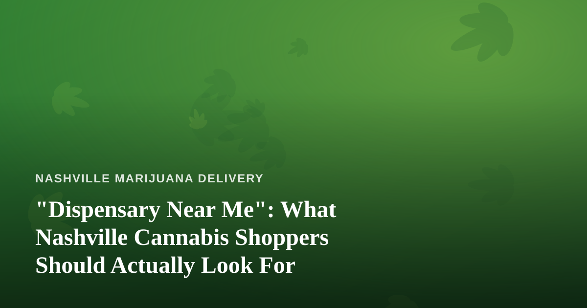“Dispensary Near Me”: What Nashville Cannabis Shoppers Should Actually Look For