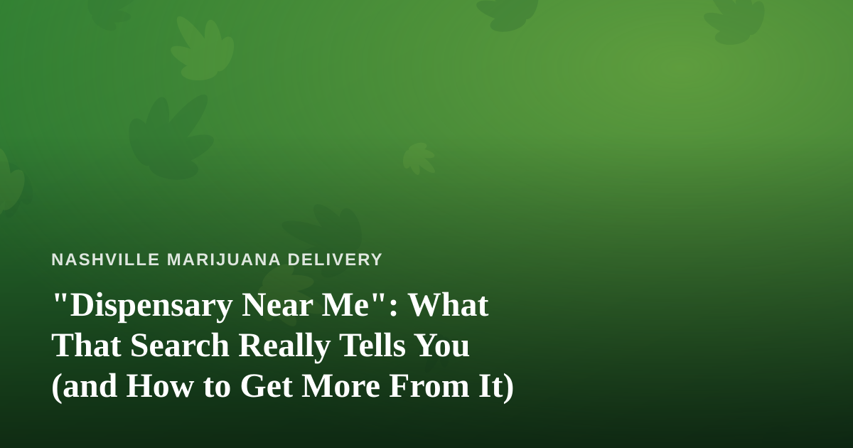 “Dispensary Near Me”: What That Search Really Tells You (and How to Get More From It)