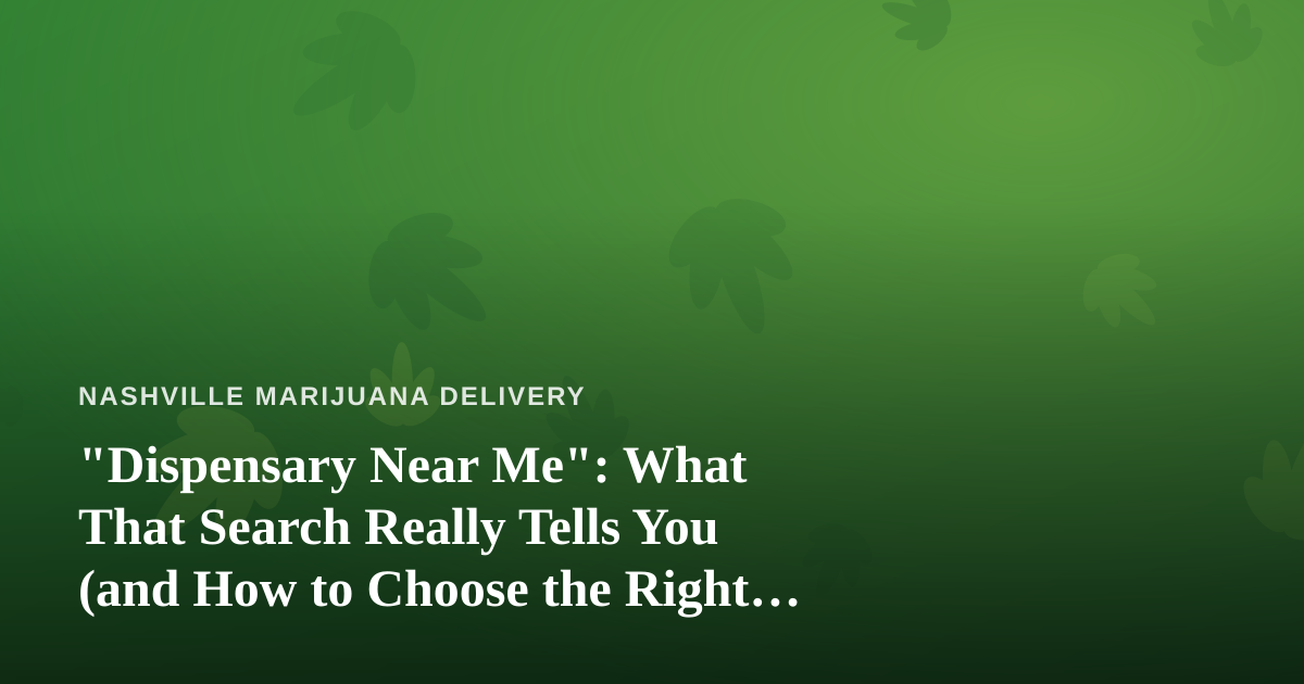 “Dispensary Near Me”: What That Search Really Tells You (and How to Choose the Right One)