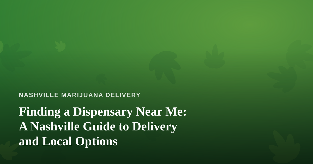 Finding a Dispensary Near Me: A Nashville Guide to Delivery and Local Options