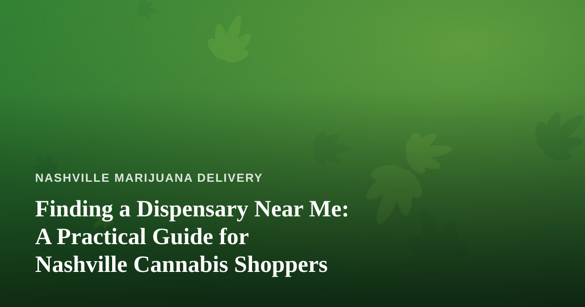 Finding a Dispensary Near Me: A Practical Guide for Nashville Cannabis Shoppers