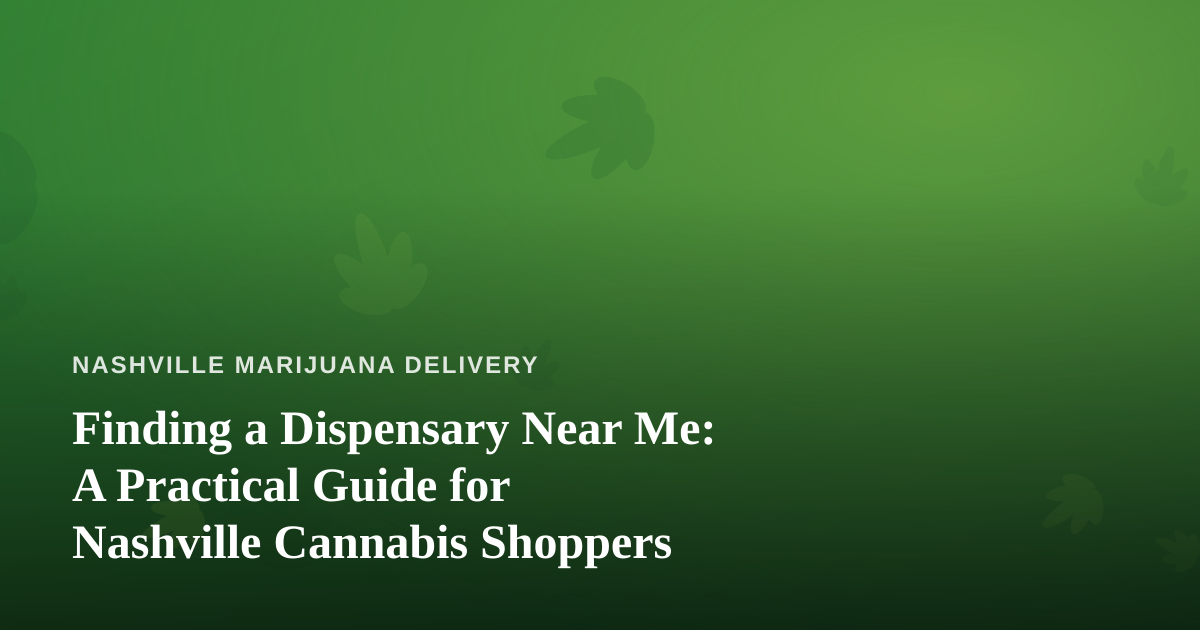 Finding a Dispensary Near Me: A Practical Guide for Nashville Cannabis Shoppers