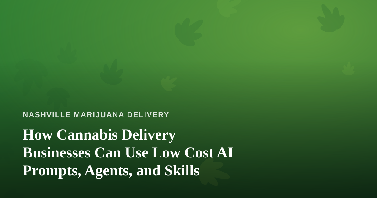 How Cannabis Delivery Businesses Can Use Low Cost AI Prompts, Agents, and Skills