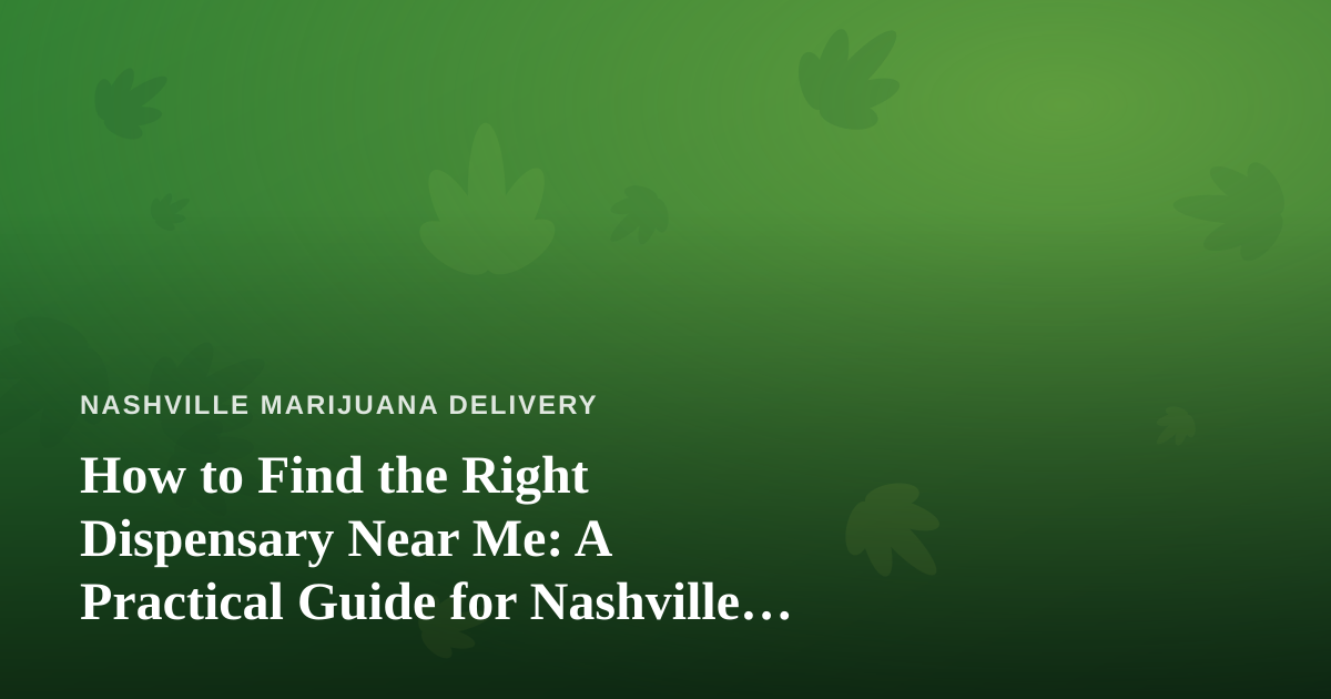 How to Find the Right Dispensary Near Me: A Practical Guide for Nashville Shoppers