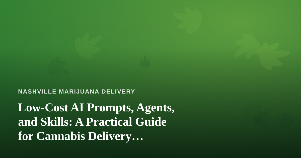 Low-Cost AI Prompts, Agents, and Skills: A Practical Guide for Cannabis Delivery Businesses