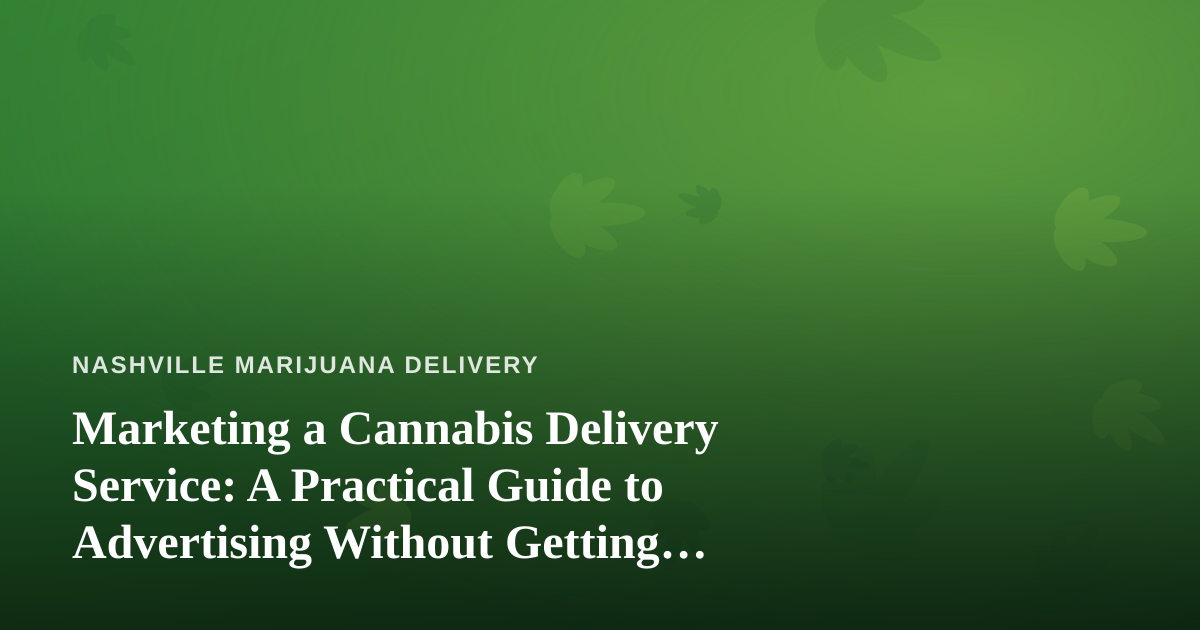 Marketing a Cannabis Delivery Service: A Practical Guide to Advertising Without Getting Shut Down