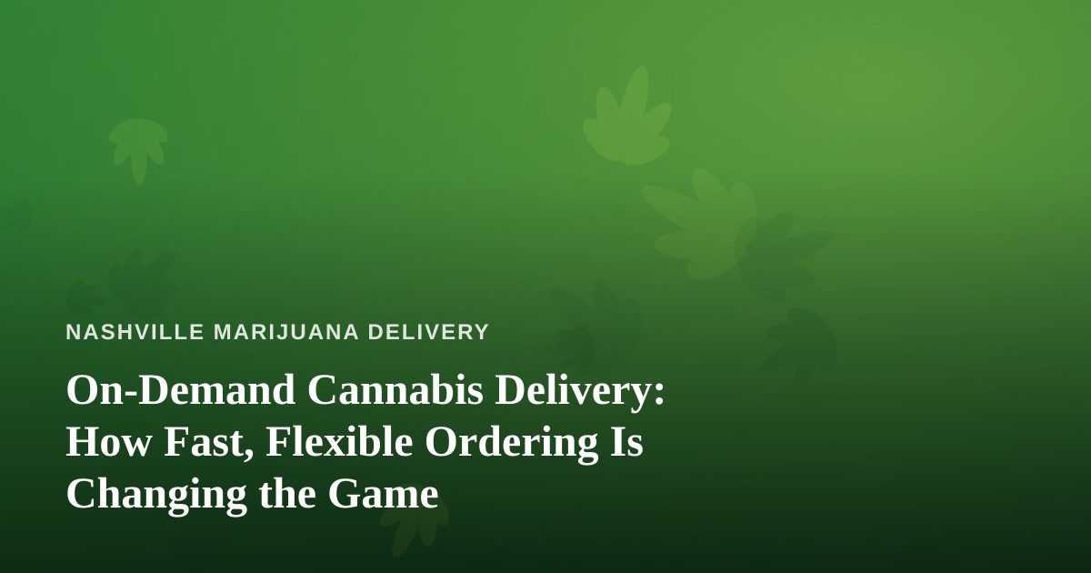 On-Demand Cannabis Delivery: How Fast, Flexible Ordering Is Changing the Game