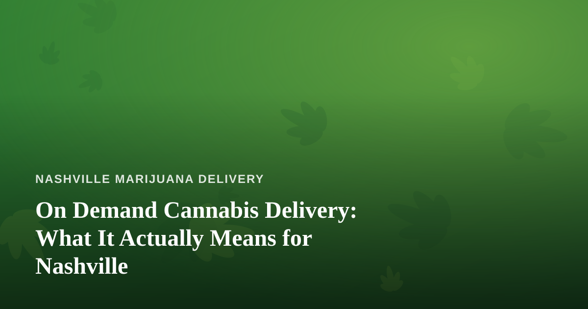 On Demand Cannabis Delivery: What It Actually Means for Nashville