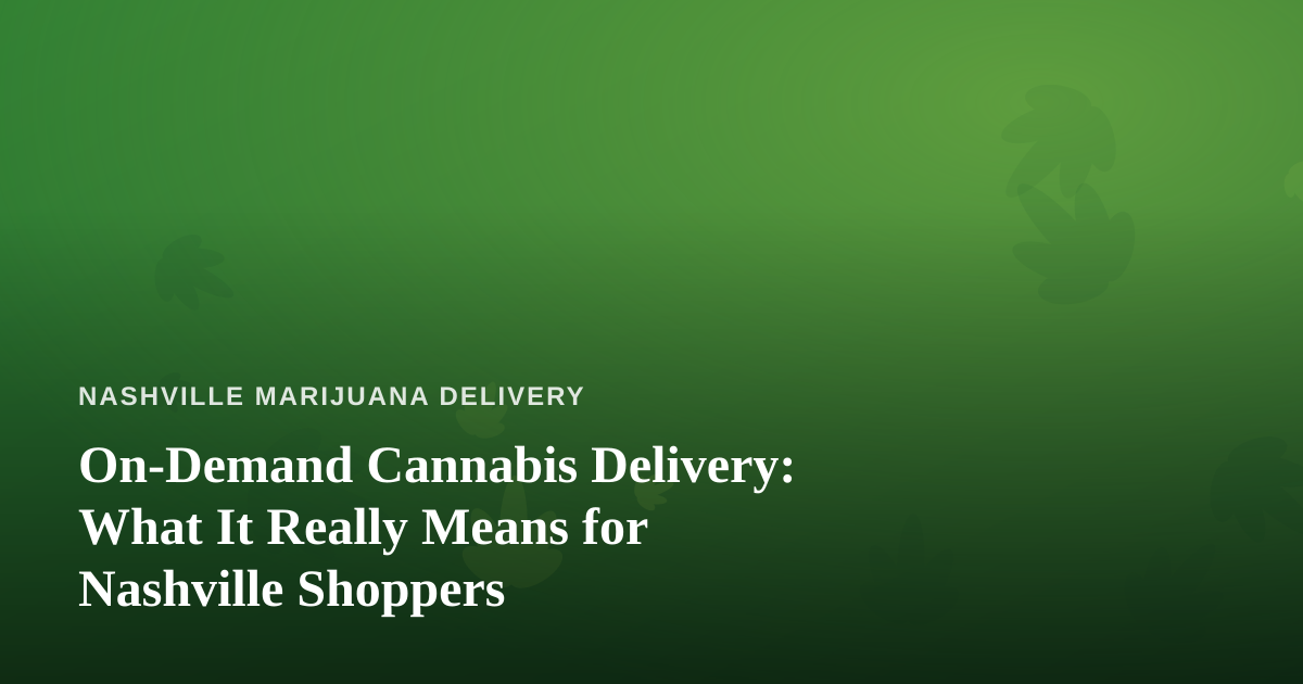 On-Demand Cannabis Delivery: What It Really Means for Nashville Shoppers