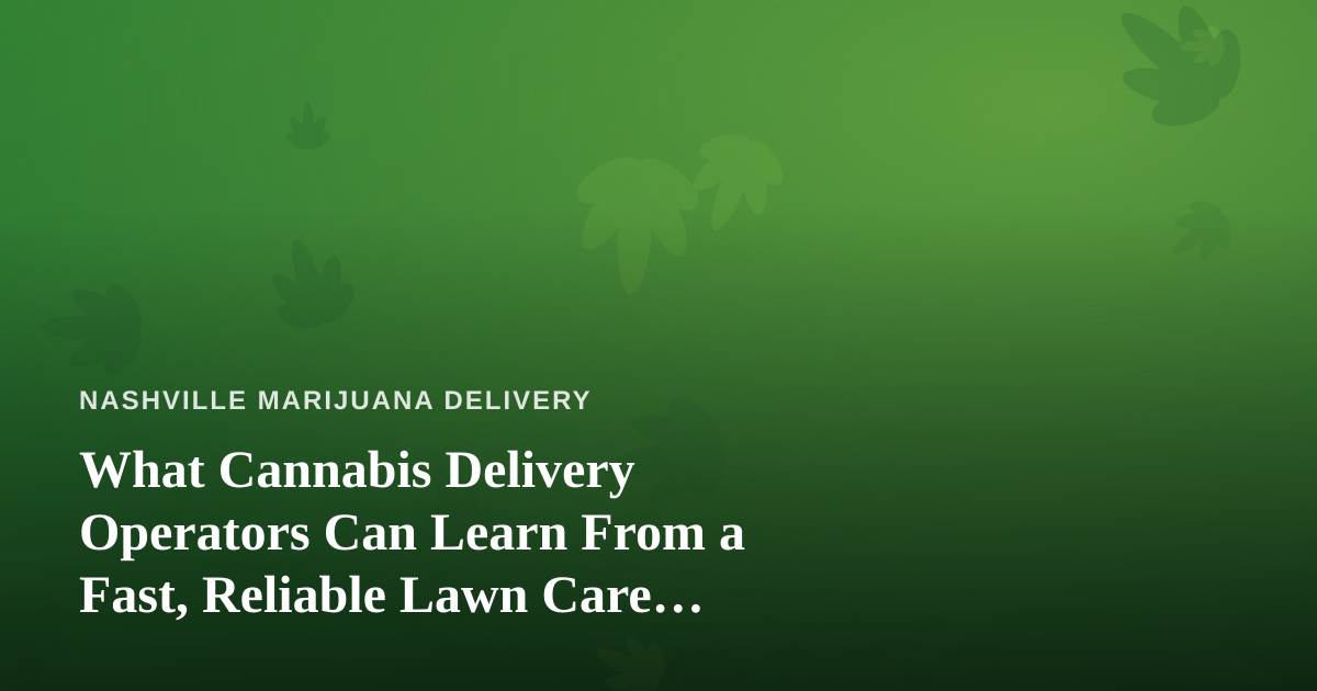 What Cannabis Delivery Operators Can Learn From a Fast, Reliable Lawn Care Company