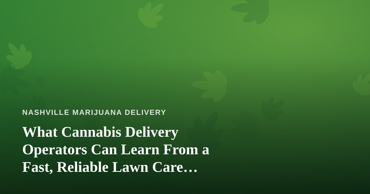 What Cannabis Delivery Operators Can Learn From a Fast, Reliable Lawn Care Company