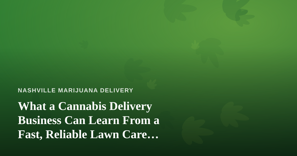 What a Cannabis Delivery Business Can Learn From a Fast, Reliable Lawn Care Company