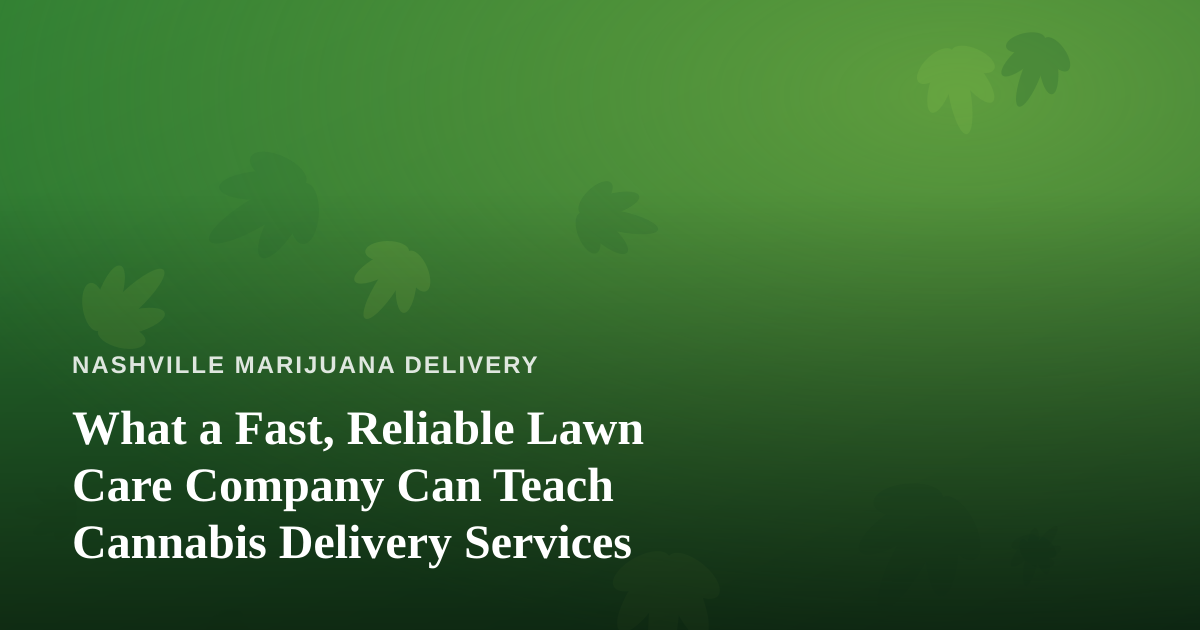 What a Fast, Reliable Lawn Care Company Can Teach Cannabis Delivery Services