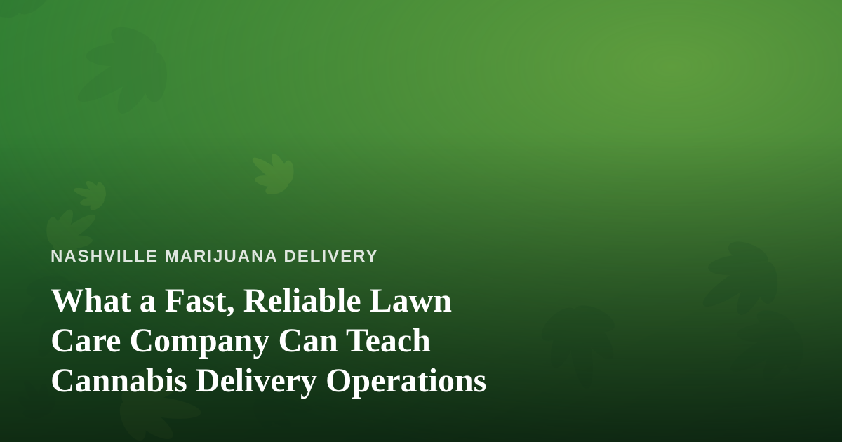 What a Fast, Reliable Lawn Care Company Can Teach Cannabis Delivery Operations