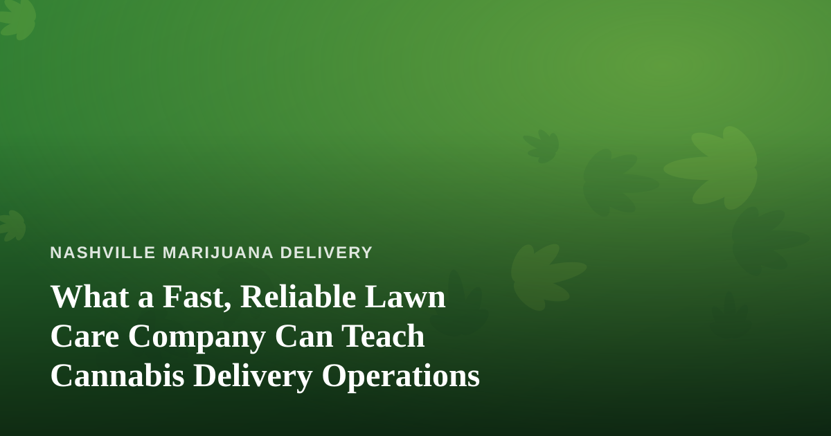 What a Fast, Reliable Lawn Care Company Can Teach Cannabis Delivery Operations