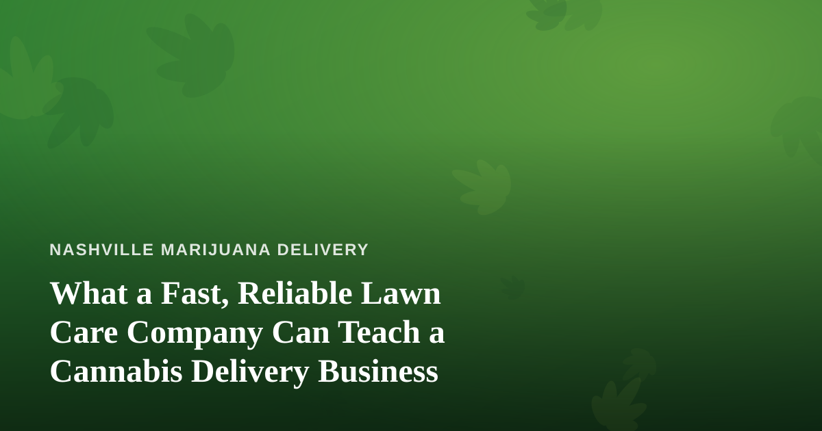 What a Fast, Reliable Lawn Care Company Can Teach a Cannabis Delivery Business