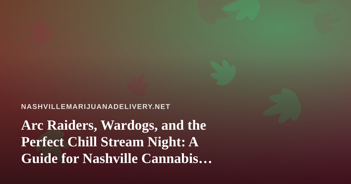 Arc Raiders, Wardogs, and the Perfect Chill Stream Night: A Guide for Nashville Cannabis Fans