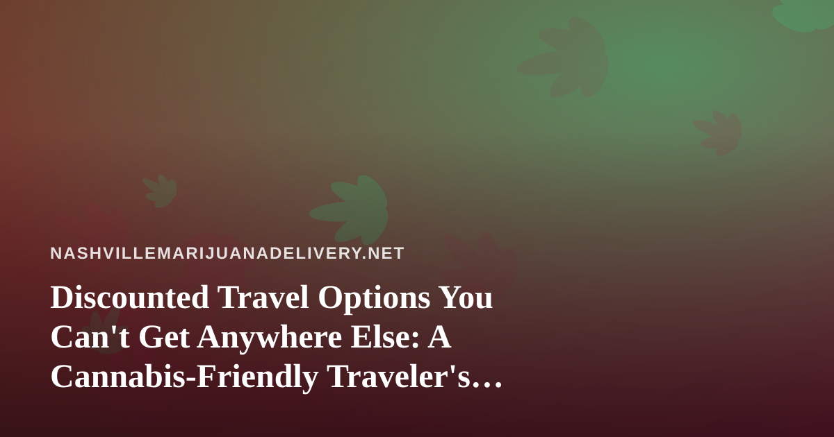 Discounted Travel Options You Can’t Get Anywhere Else: A Cannabis-Friendly Traveler’s Guide