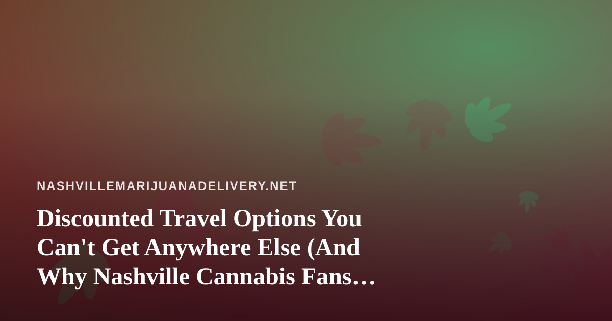 Discounted Travel Options You Can’t Get Anywhere Else (And Why Nashville Cannabis Fans Should Care)