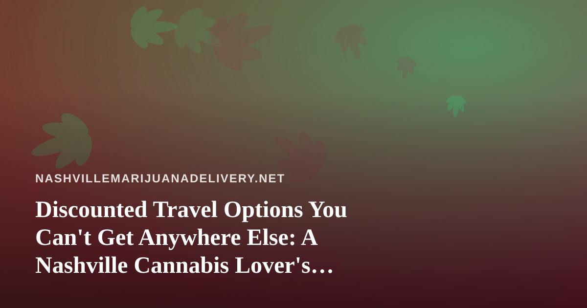 Discounted Travel Options You Can’t Get Anywhere Else: A Nashville Cannabis Lover’s Guide