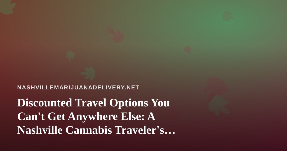 Discounted Travel Options You Can’t Get Anywhere Else: A Nashville Cannabis Traveler’s Guide