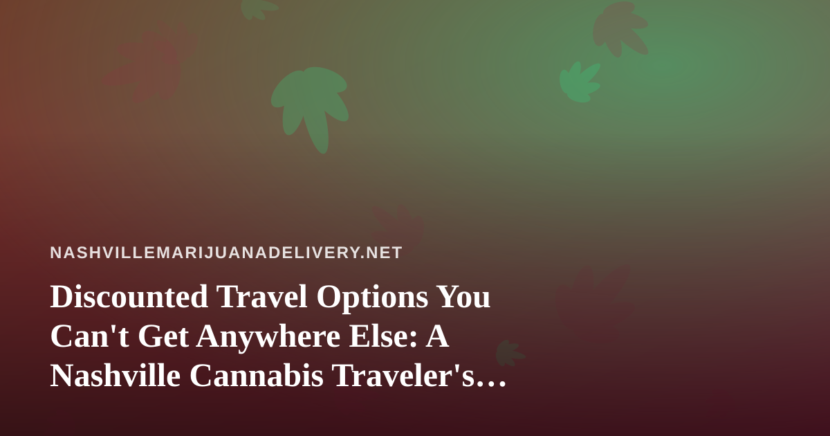 Discounted Travel Options You Can’t Get Anywhere Else: A Nashville Cannabis Traveler’s Guide