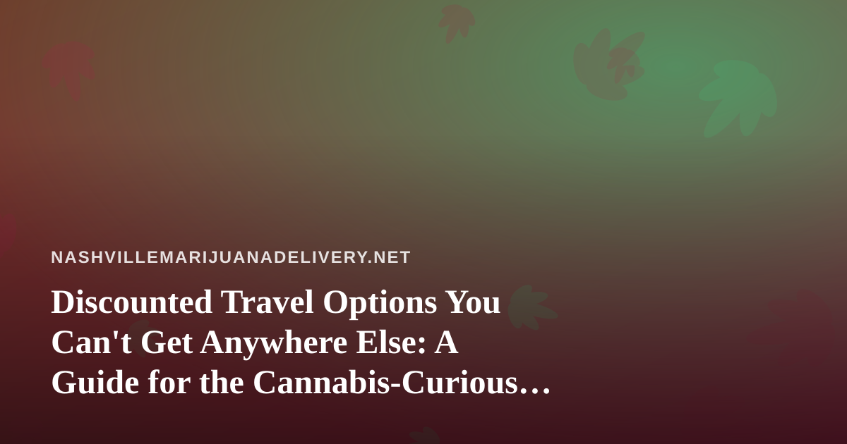 Discounted Travel Options You Can’t Get Anywhere Else: A Guide for the Cannabis-Curious Traveler