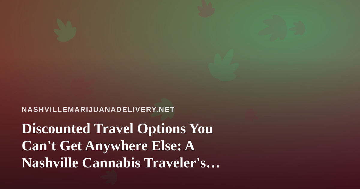 Discounted Travel Options You Can’t Get Anywhere Else: A Nashville Cannabis Traveler’s Guide