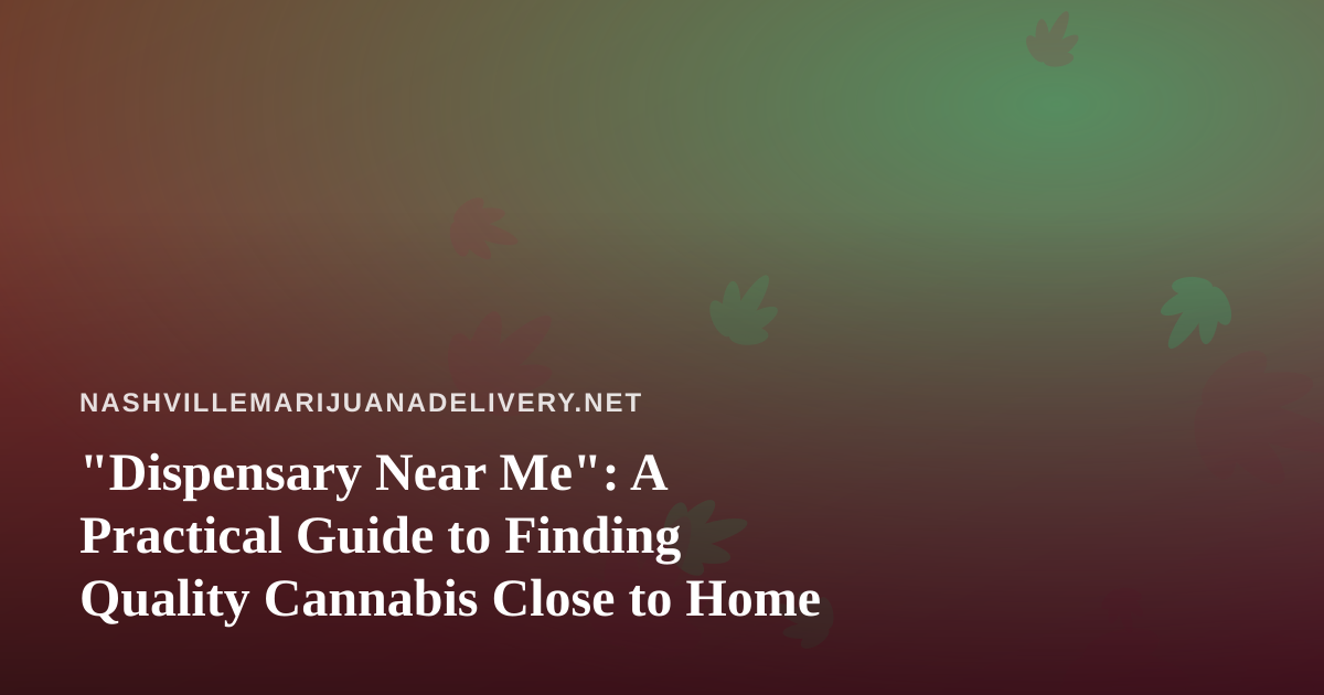 “Dispensary Near Me”: A Practical Guide to Finding Quality Cannabis Close to Home