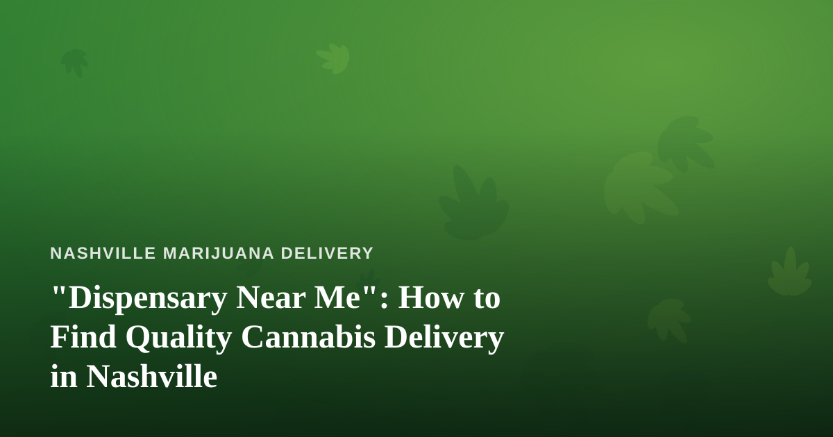 “Dispensary Near Me”: How to Find Quality Cannabis Delivery in Nashville