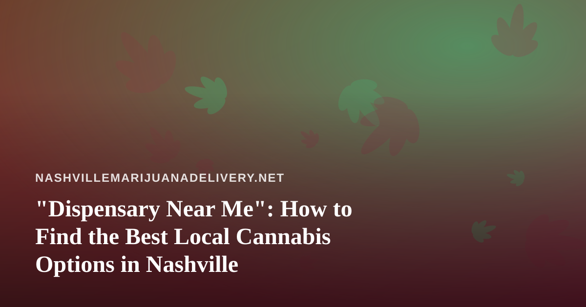 “Dispensary Near Me”: How to Find the Best Local Cannabis Options in Nashville