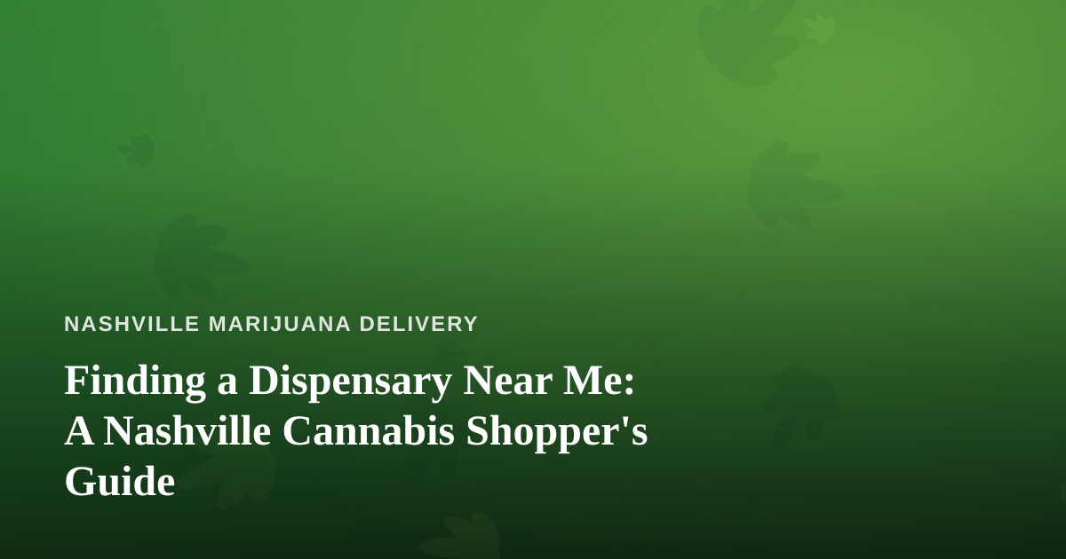 Finding a Dispensary Near Me: A Nashville Cannabis Shopper’s Guide