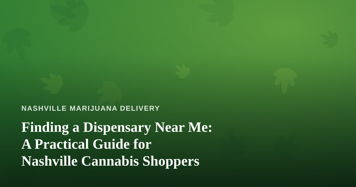 Finding a Dispensary Near Me: A Practical Guide for Nashville Cannabis Shoppers