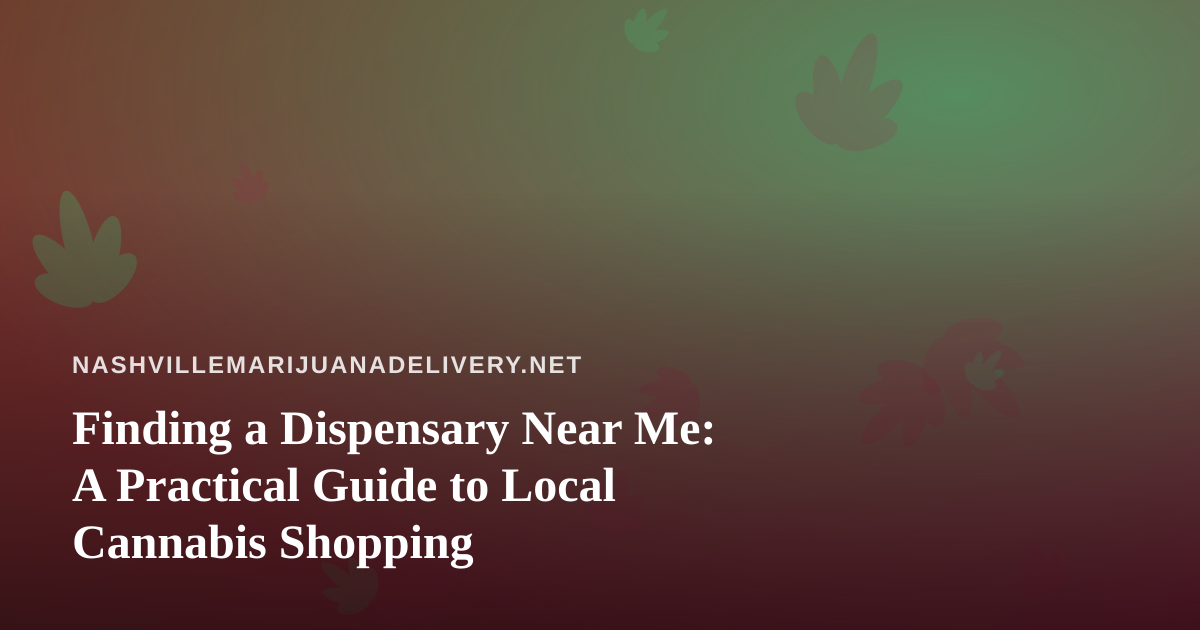 Finding a Dispensary Near Me: A Practical Guide to Local Cannabis Shopping