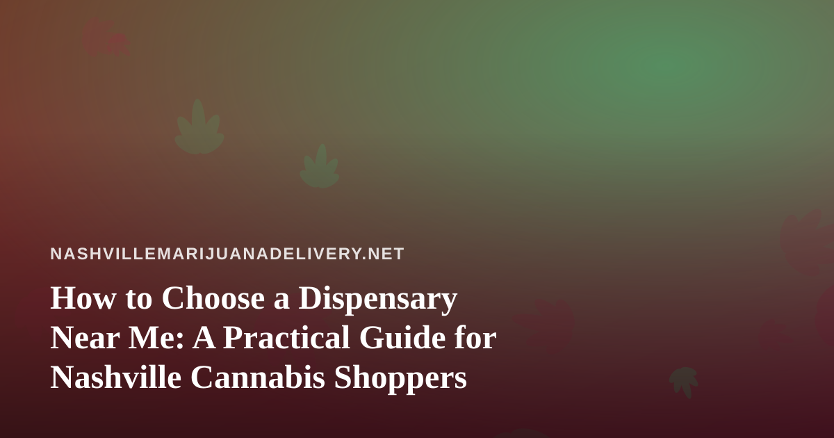 How to Choose a Dispensary Near Me: A Practical Guide for Nashville Cannabis Shoppers