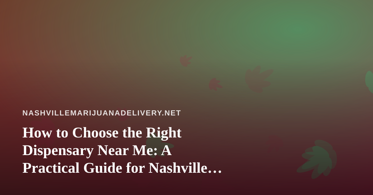 How to Choose the Right Dispensary Near Me: A Practical Guide for Nashville Cannabis Shoppers