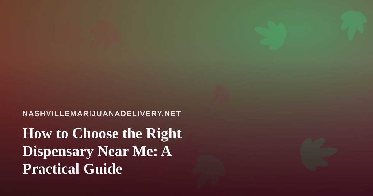 How to Choose the Right Dispensary Near Me: A Practical Guide