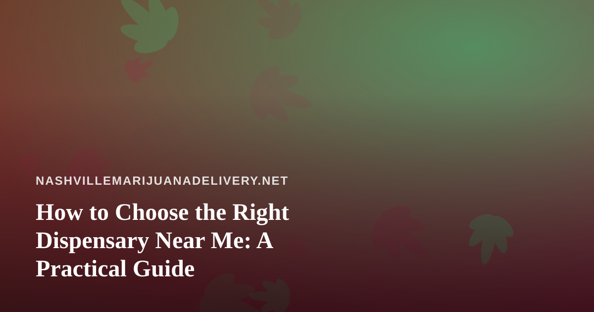 How to Choose the Right Dispensary Near Me: A Practical Guide