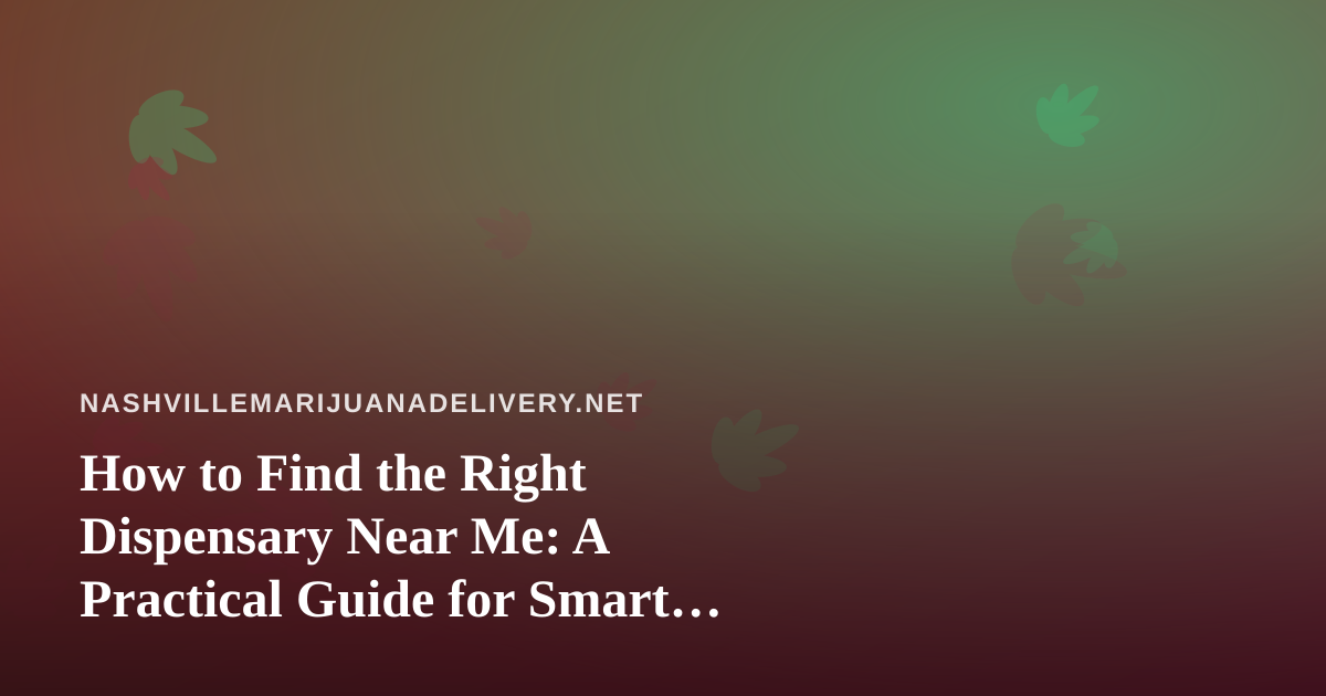 How to Find the Right Dispensary Near Me: A Practical Guide for Smart Shoppers