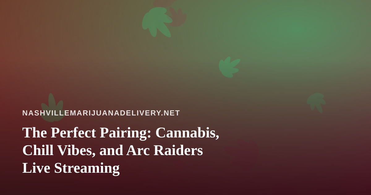 The Perfect Pairing: Cannabis, Chill Vibes, and Arc Raiders Live Streaming
