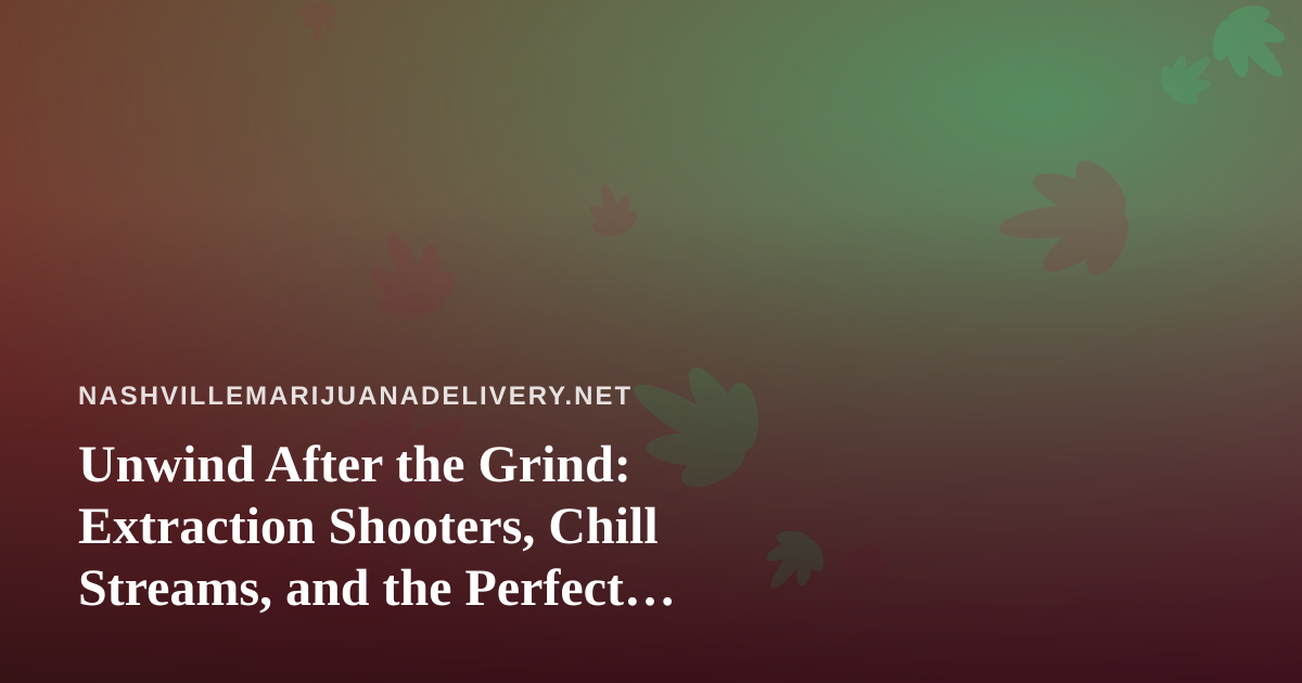 Unwind After the Grind: Extraction Shooters, Chill Streams, and the Perfect Nashville Night In